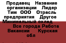 Продавец › Название организации ­ Лидер Тим, ООО › Отрасль предприятия ­ Другое › Минимальный оклад ­ 13 500 - Все города Работа » Вакансии   . Курская обл.